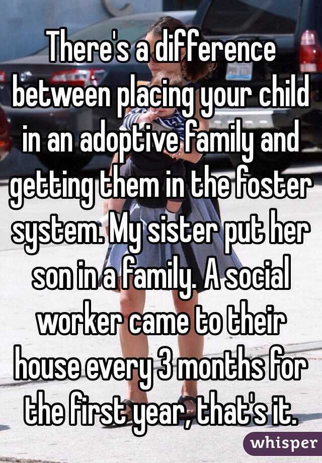 There's a difference between placing your child in an adoptive family and getting them in the foster system. My sister put her son in a family. A social worker came to their house every 3 months for the first year, that's it.