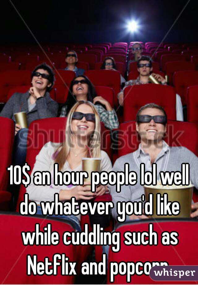 10$ an hour people lol well do whatever you'd like while cuddling such as Netflix and popcorn 