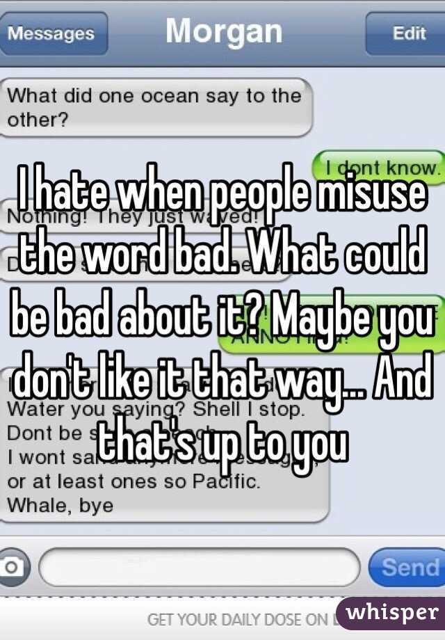 I hate when people misuse the word bad. What could be bad about it? Maybe you don't like it that way... And that's up to you