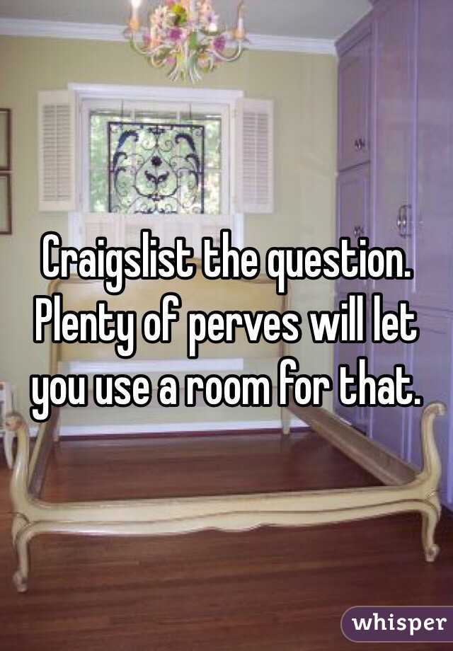 Craigslist the question. Plenty of perves will let you use a room for that. 