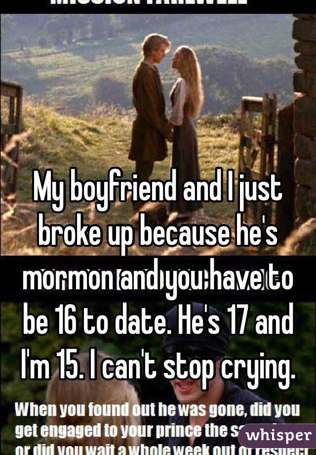 My boyfriend and I just broke up because he's mormon and you have to be 16 to date. He's 17 and I'm 15. I can't stop crying. 