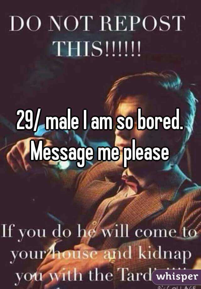 29/ male I am so bored. Message me please 
