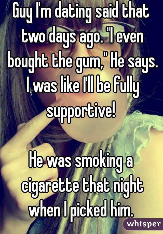 Guy I'm dating said that two days ago. "I even bought the gum," He says. I was like I'll be fully supportive! 

He was smoking a cigarette that night when I picked him. 