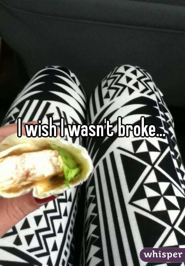 I wish I wasn't broke...