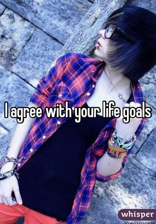 I agree with your life goals 