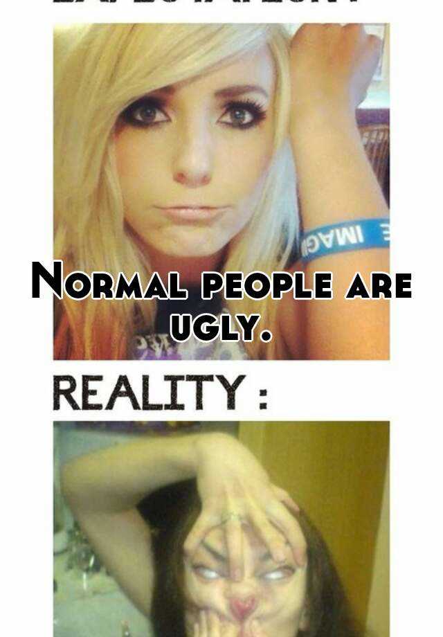 Normal people are ugly. 