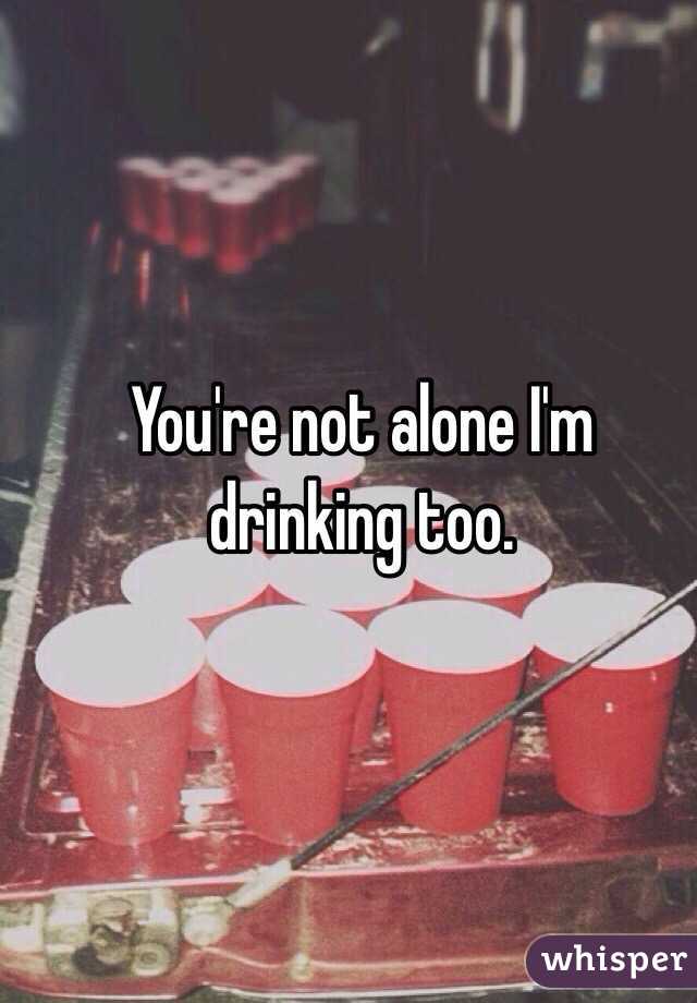 You're not alone I'm drinking too. 