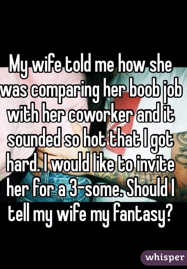 My wife told me how she was comparing her boob job with her coworker and it sounded so hot that I got hard. I would like to invite her for a 3-some. Should I tell my wife my fantasy?