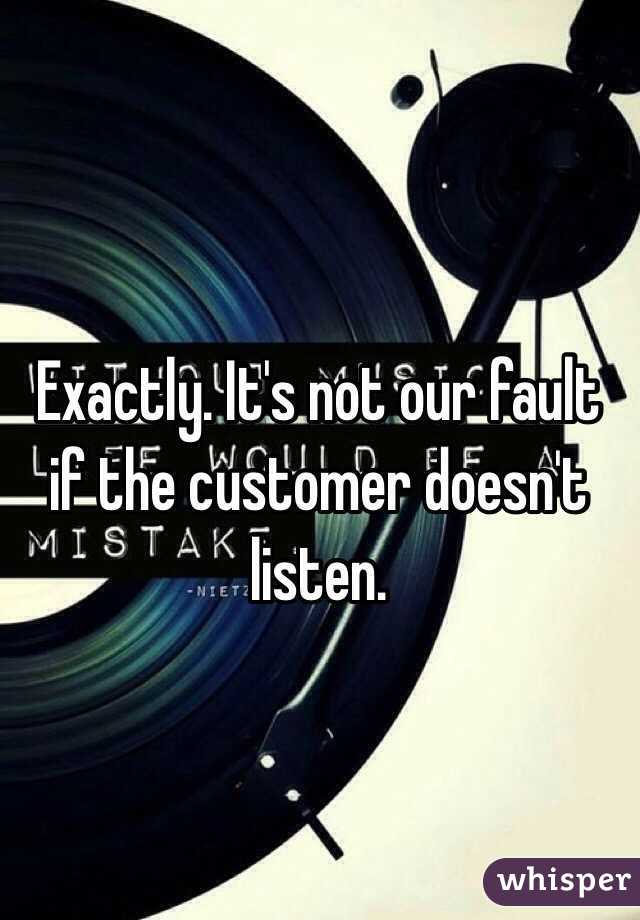 Exactly. It's not our fault if the customer doesn't listen.