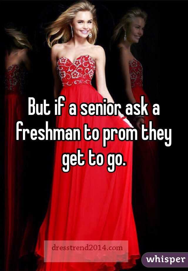 But if a senior ask a freshman to prom they get to go. 
