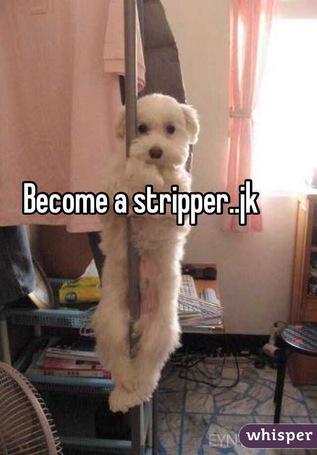 Become a stripper..jk