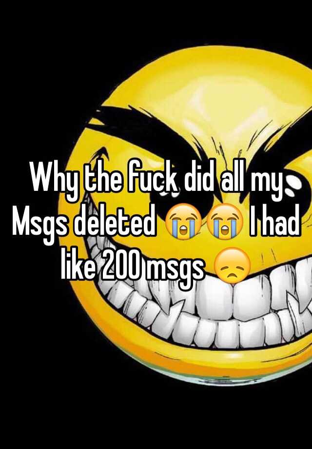 why-the-fuck-did-all-my-msgs-deleted-i-had-like-200-msgs