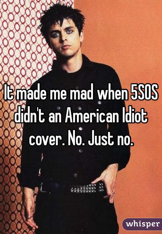 It made me mad when 5SOS didn't an American Idiot cover. No. Just no. 