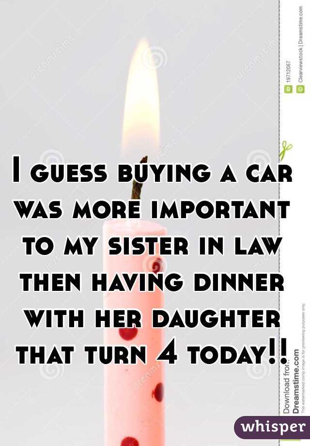 I guess buying a car was more important to my sister in law then having dinner with her daughter that turn 4 today!! 