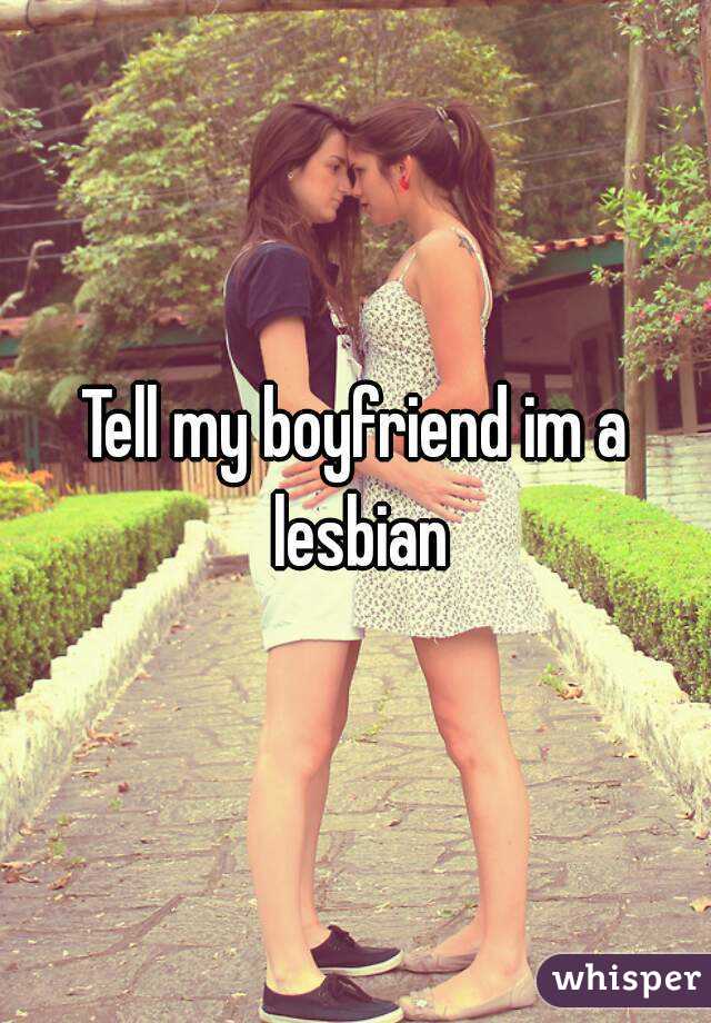 Tell my boyfriend im a lesbian