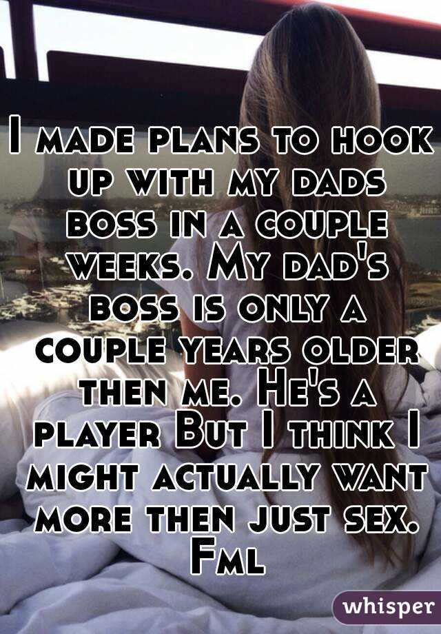 I made plans to hook up with my dads boss in a couple weeks. My dad's boss is only a couple years older then me. He's a player But I think I might actually want more then just sex. Fml