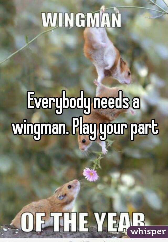 Everybody needs a wingman. Play your part
