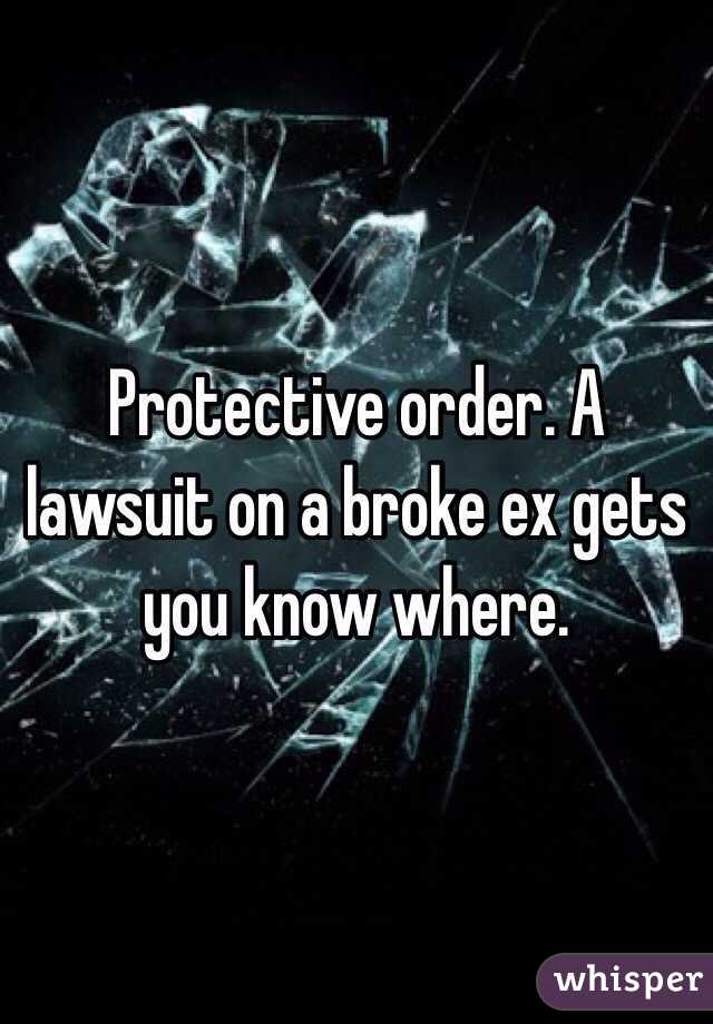 Protective order. A lawsuit on a broke ex gets you know where.