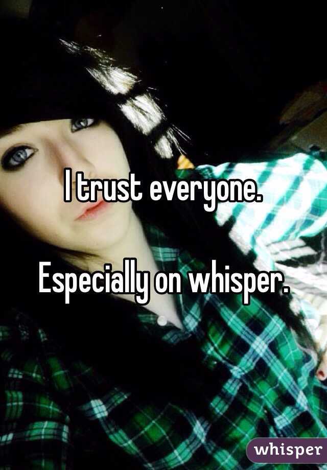 I trust everyone. 

Especially on whisper. 