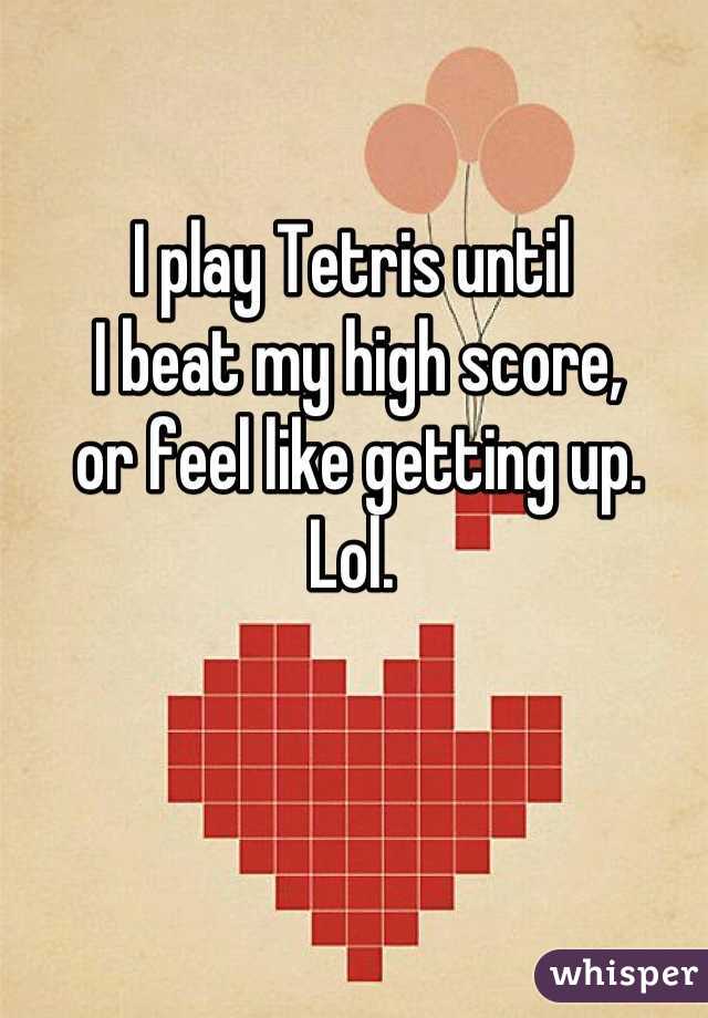 I play Tetris until
 I beat my high score,
 or feel like getting up. 
Lol.