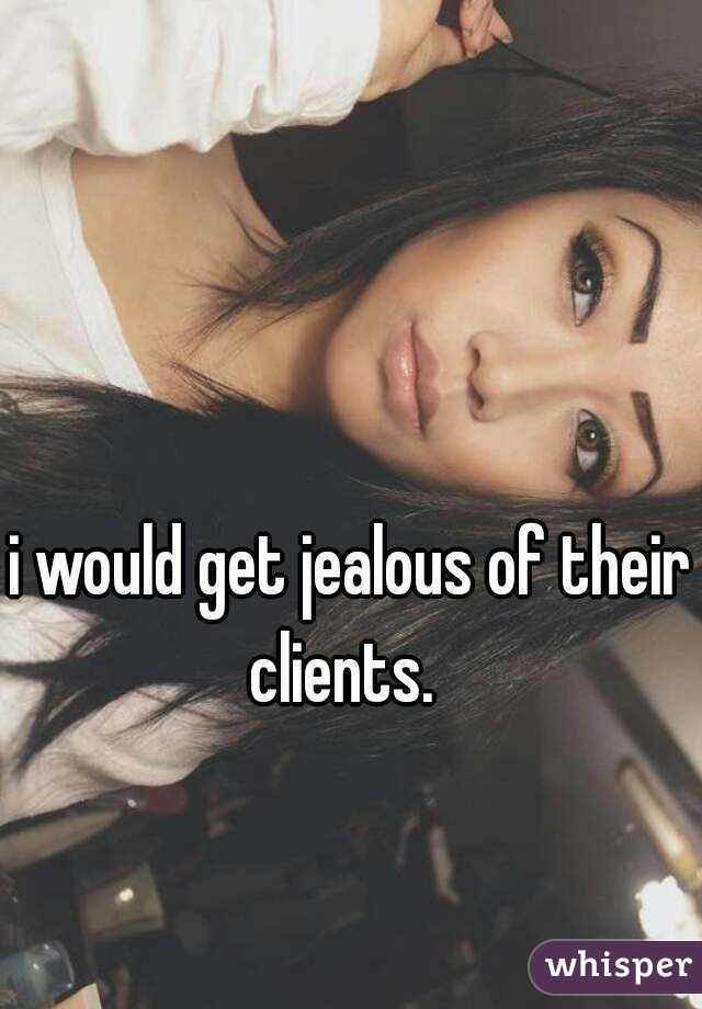 i would get jealous of their clients.  