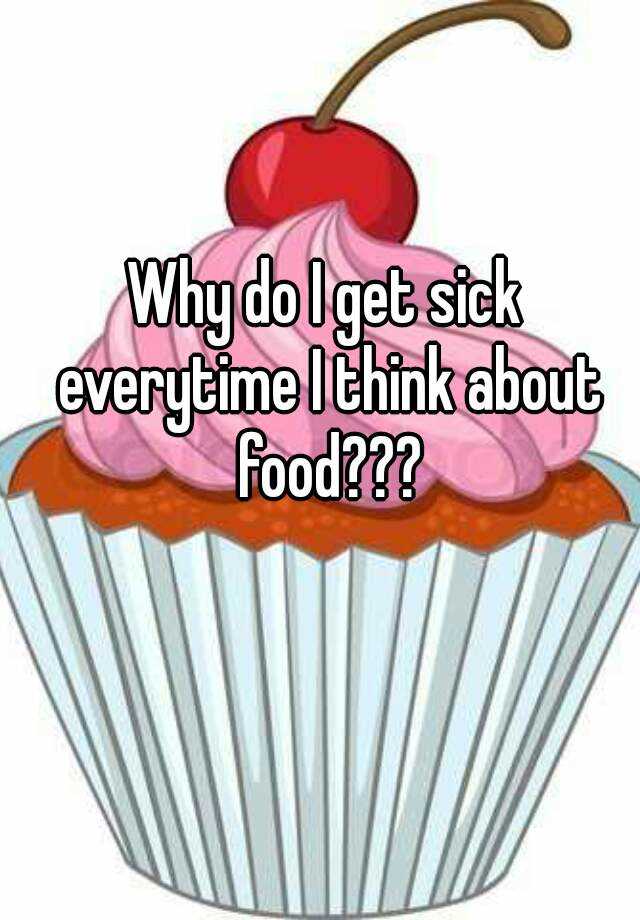 why-do-i-get-sick-everytime-i-think-about-food