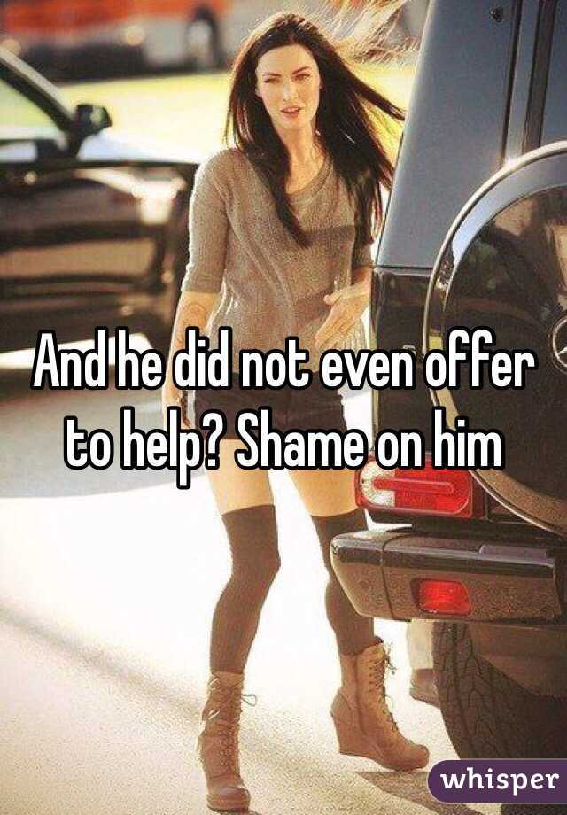 And he did not even offer to help? Shame on him