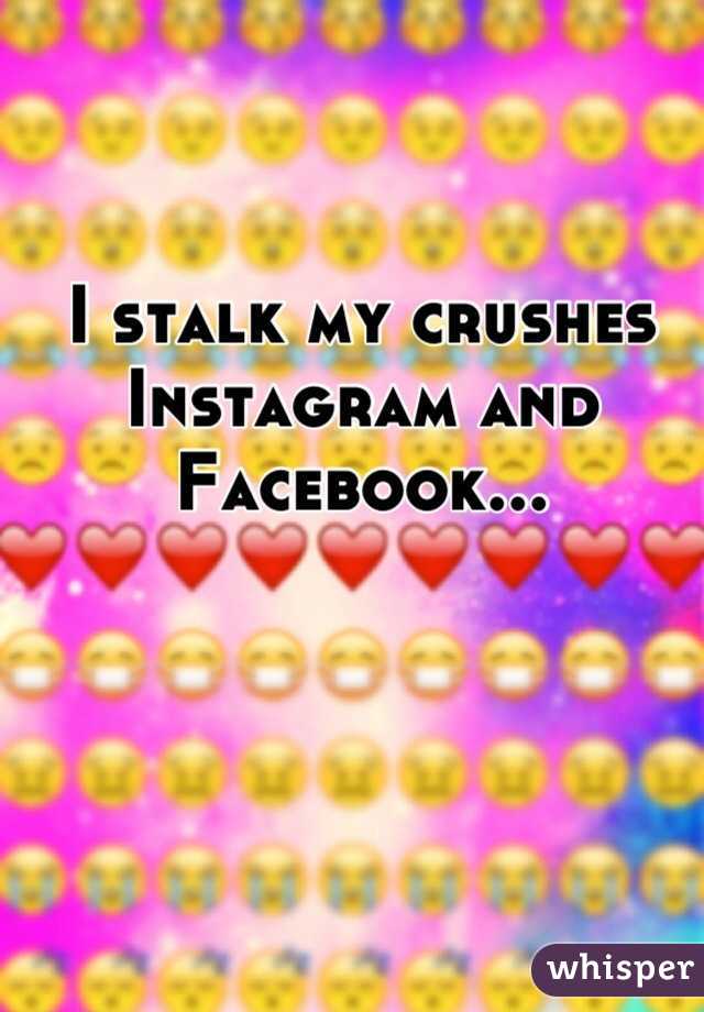 I stalk my crushes Instagram and Facebook...
