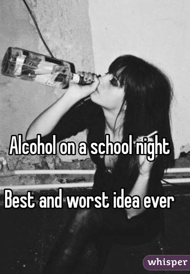 Alcohol on a school night

Best and worst idea ever