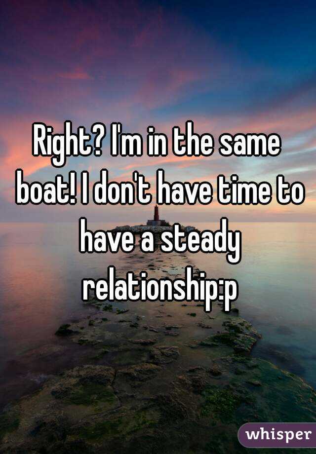 Right? I'm in the same boat! I don't have time to have a steady relationship:p