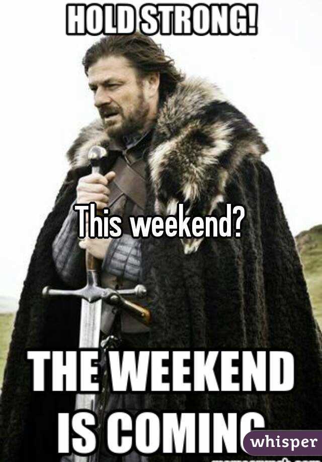 This weekend?