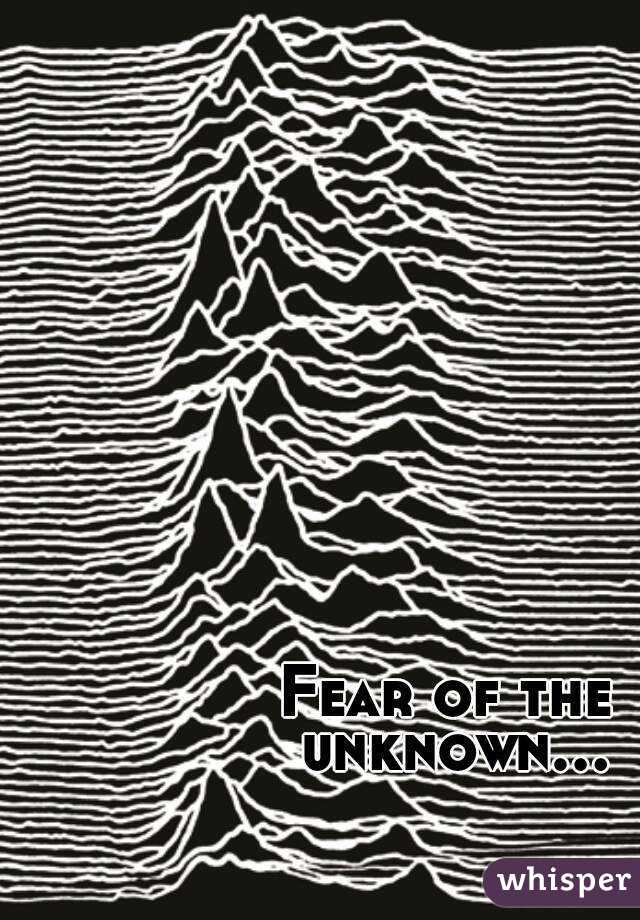 Fear of the unknown...
