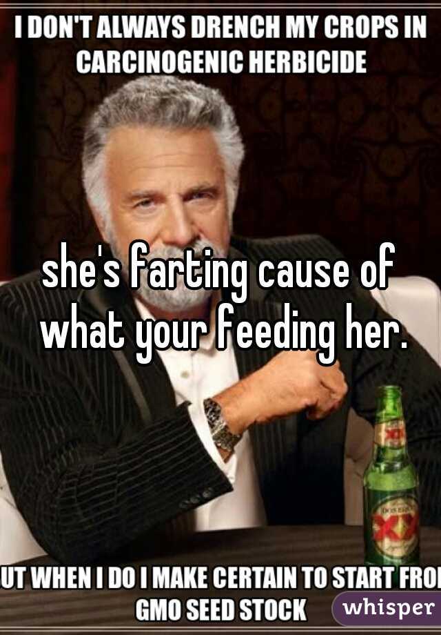 she's farting cause of what your feeding her.