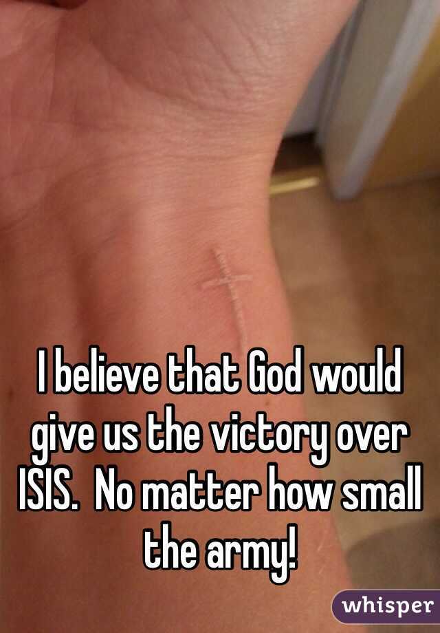 I believe that God would give us the victory over ISIS.  No matter how small the army!  