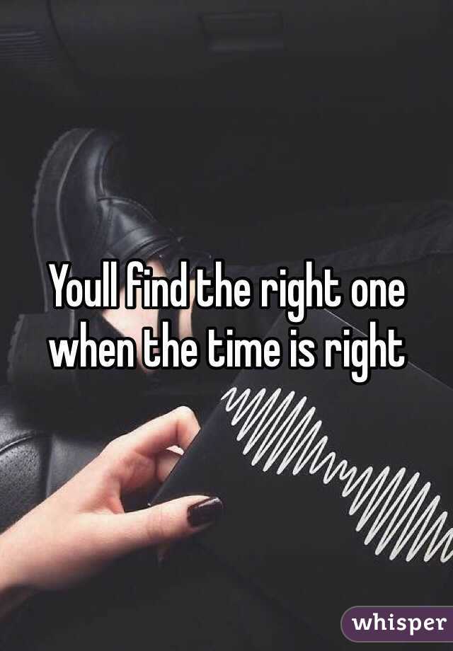 Youll find the right one when the time is right