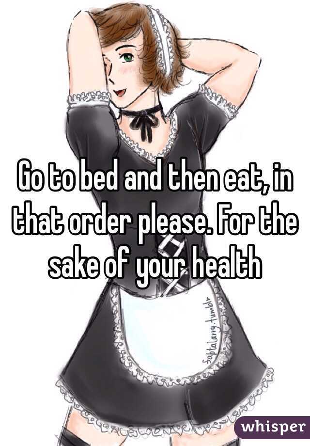 Go to bed and then eat, in that order please. For the sake of your health