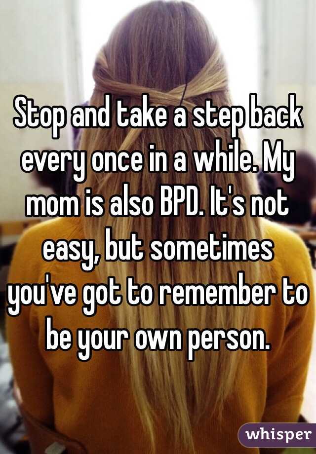 Stop and take a step back every once in a while. My mom is also BPD. It's not easy, but sometimes you've got to remember to be your own person.