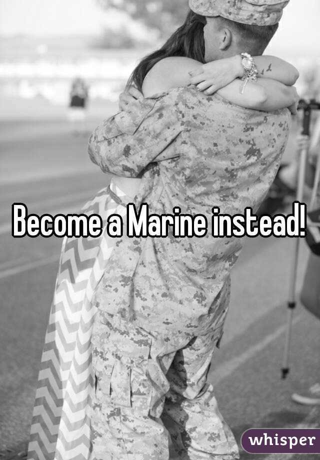 Become a Marine instead!