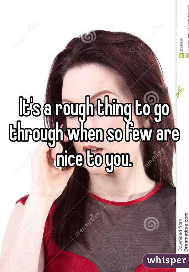 It's a rough thing to go through when so few are nice to you.