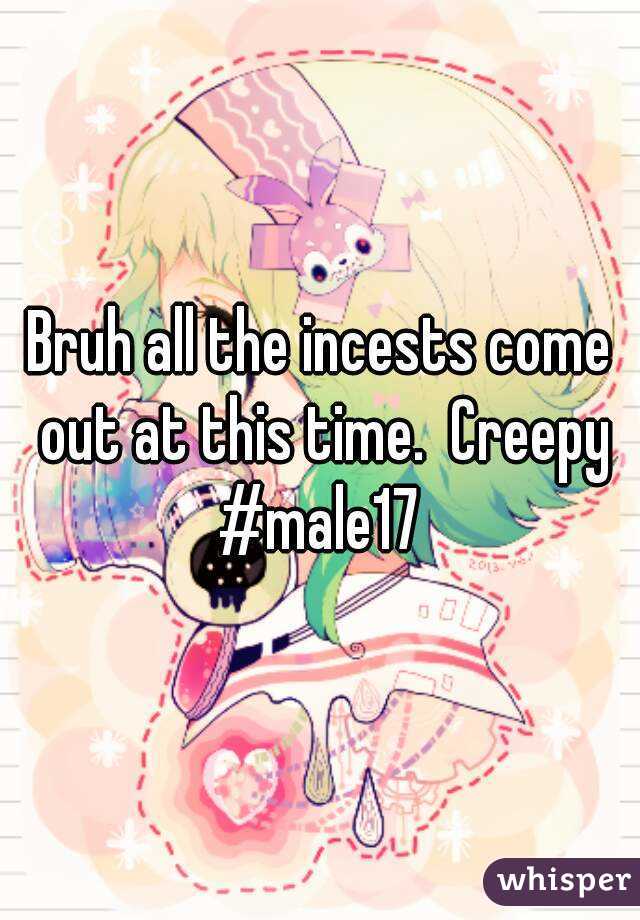 Bruh all the incests come out at this time.  Creepy
#male17