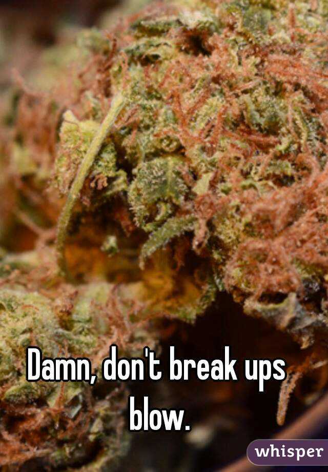 Damn, don't break ups blow.