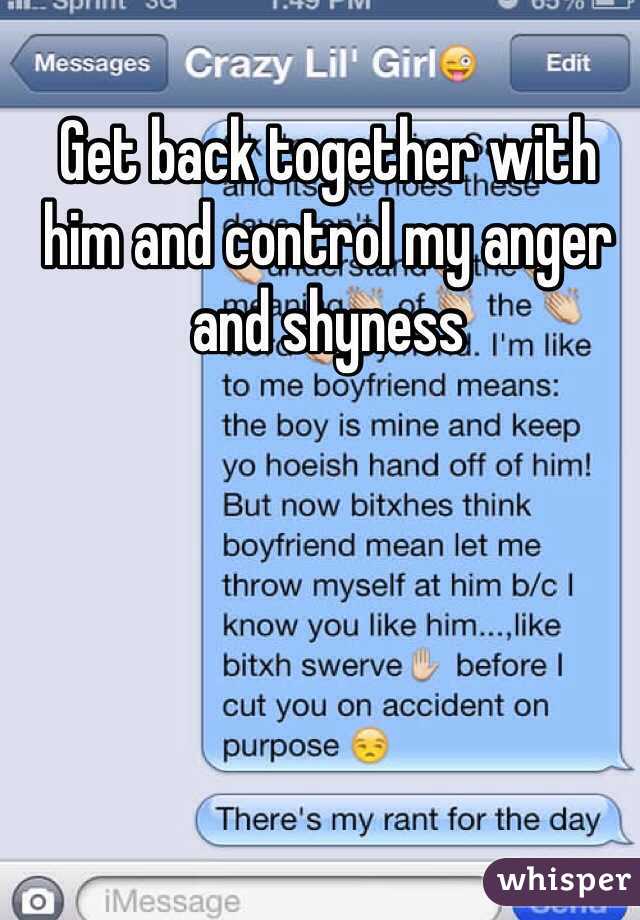 Get back together with him and control my anger and shyness 