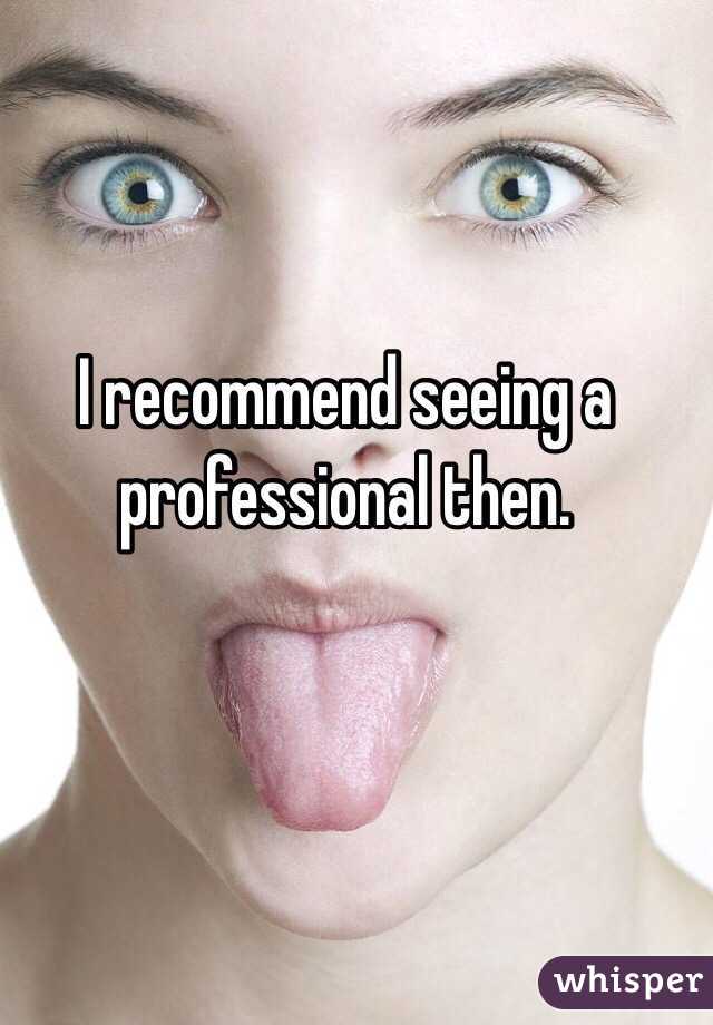 I recommend seeing a professional then.