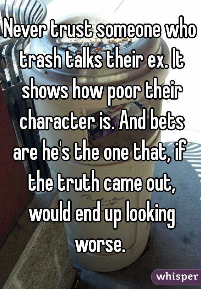 Never trust someone who trash talks their ex. It shows how poor their character is. And bets are he's the one that, if  the truth came out, would end up looking worse. 