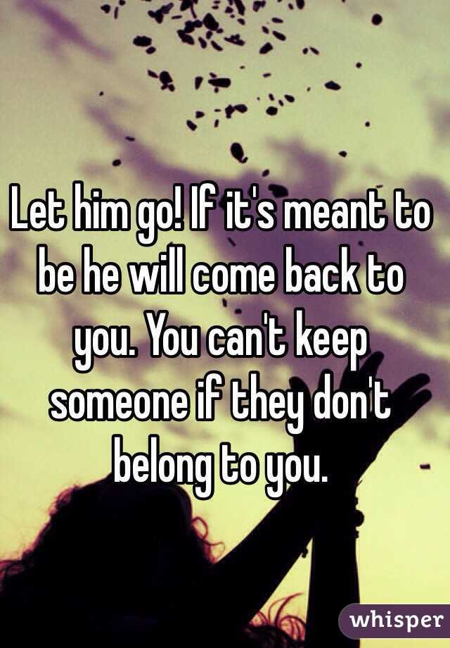 Let him go! If it's meant to be he will come back to you. You can't keep someone if they don't belong to you.