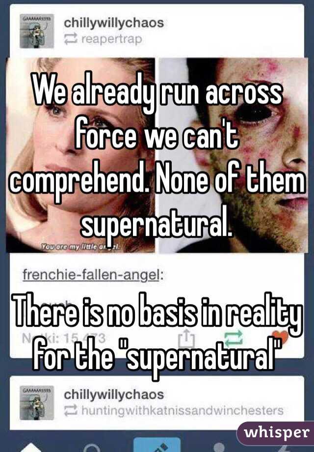 We already run across force we can't comprehend. None of them supernatural. 

There is no basis in reality for the "supernatural"