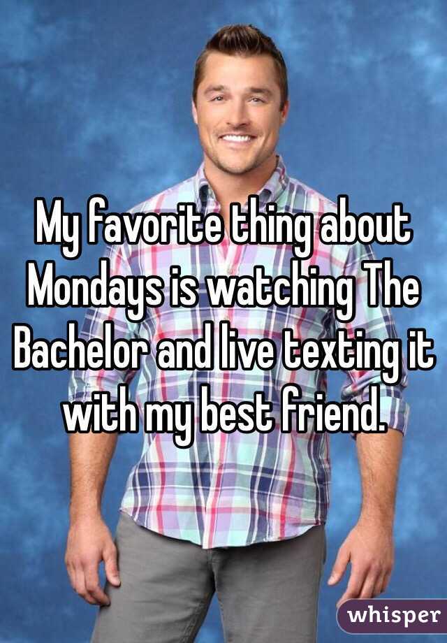 My favorite thing about Mondays is watching The Bachelor and live texting it with my best friend.