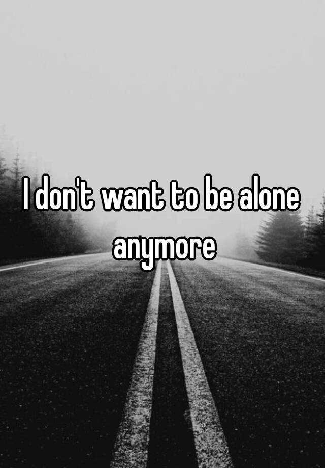 i-don-t-want-to-be-alone-anymore