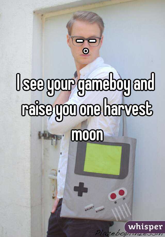 _  _
°
I see your gameboy and raise you one harvest moon