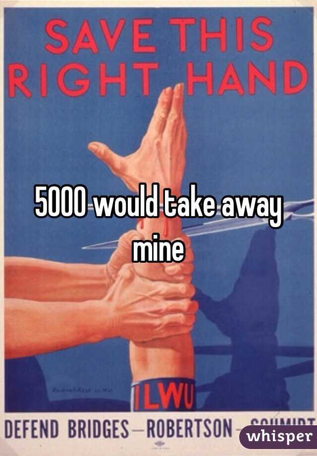 5000 would take away mine